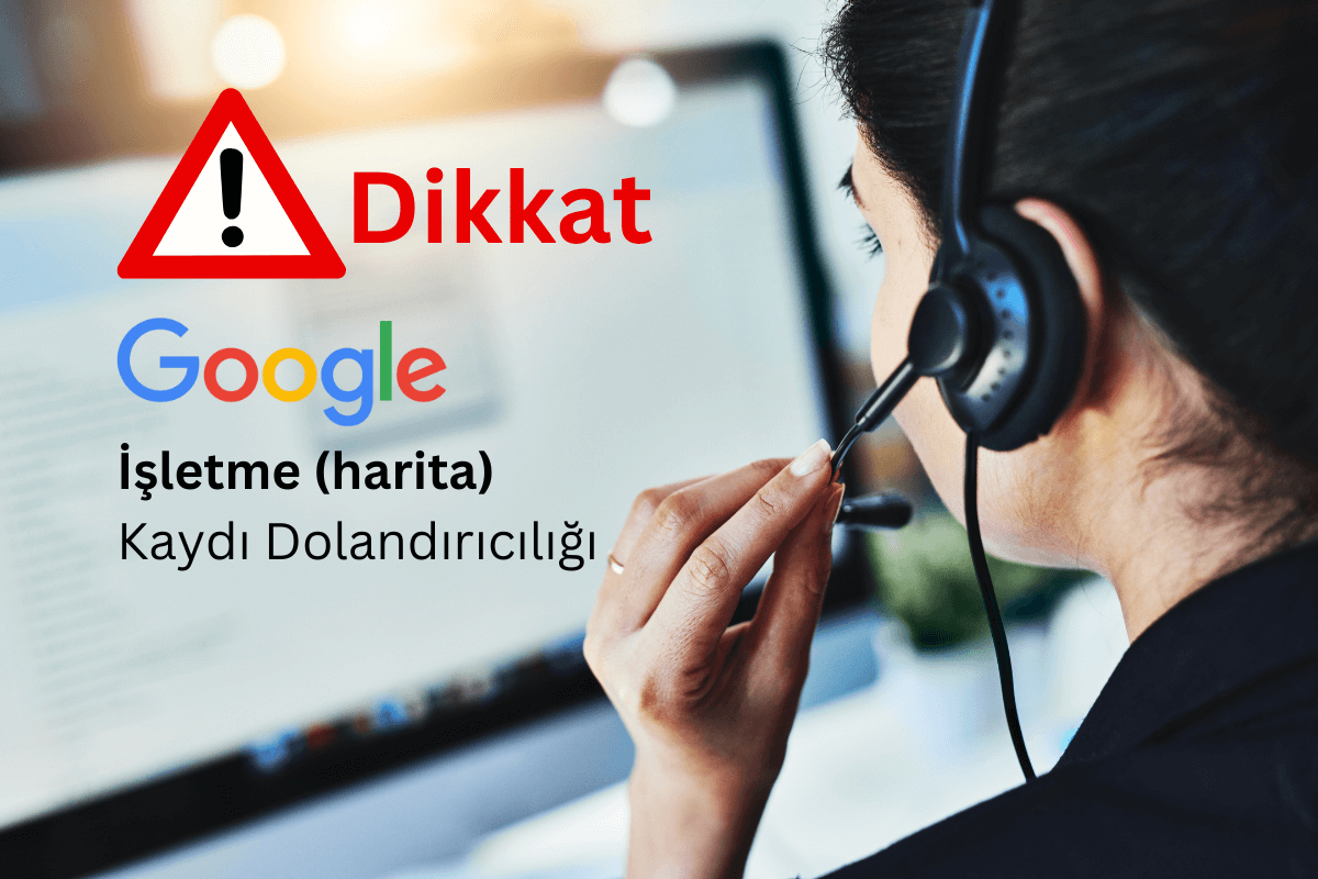 Google İşletme (harita) Kaydı Dolandırıcılığı: İşletmenizi Koruyun